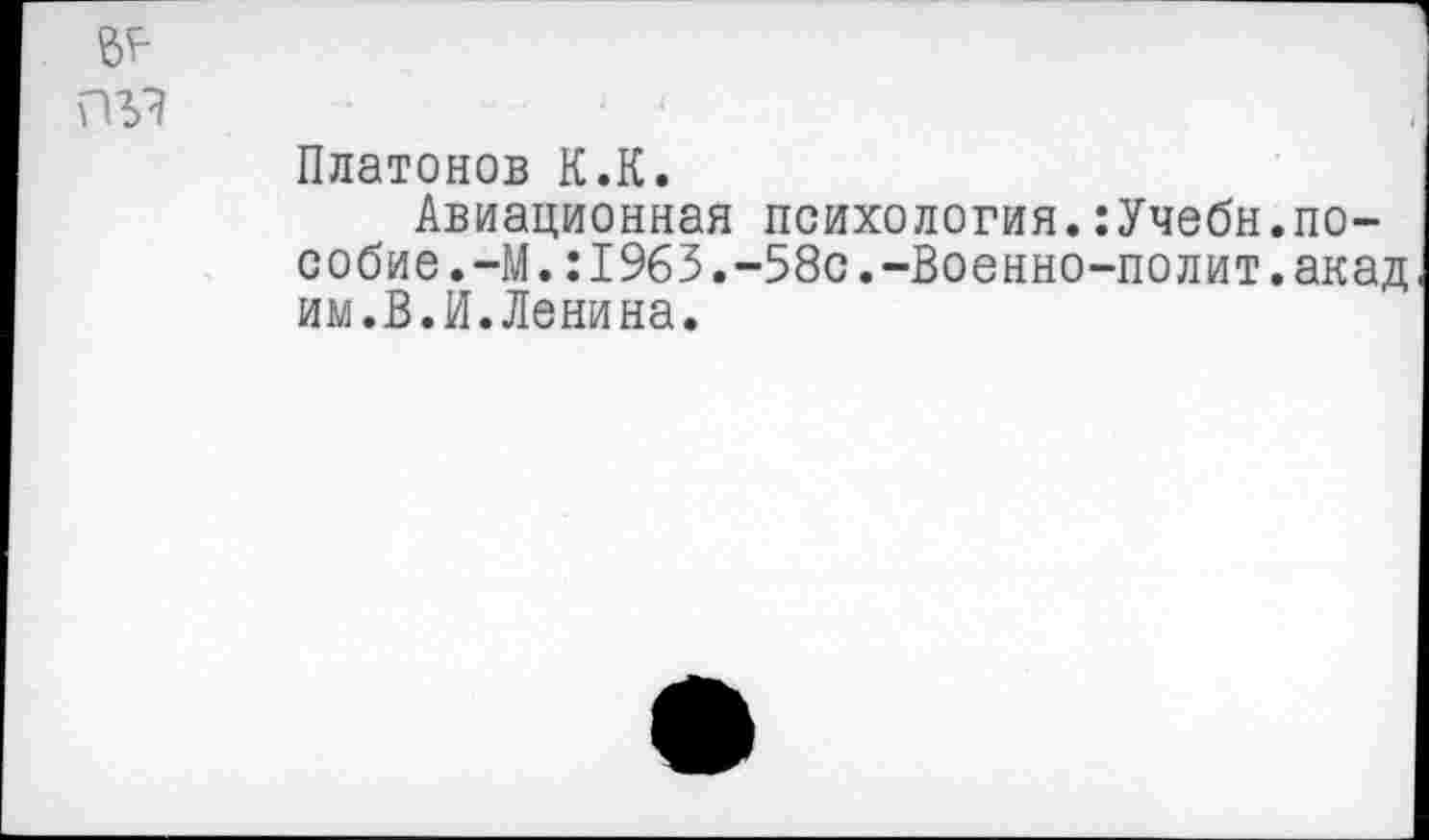 ﻿Платонов К.К.	„ .
Авиационная психология.:Учеон.пособие .—М.:1963.-58с.-Военно-полит.акад им.В.И.Ленина.